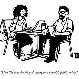 I Feel Like Everybody's Podcasting And Nobody's by Drew Dernavich