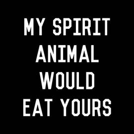 My Spirit Animal Would Eat Yours by Flippin Sweet Gear