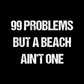 99 Problems But A Beach Aint One by Flippin Sweet Gear