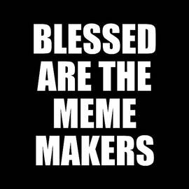 Blessed Are The Meme Makers by Flippin Sweet Gear