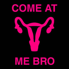 Come At Me Bro Reproductive Rights by Flippin Sweet Gear