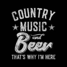 Country Music and Beer Thats Why Im Here by Flippin Sweet Gear