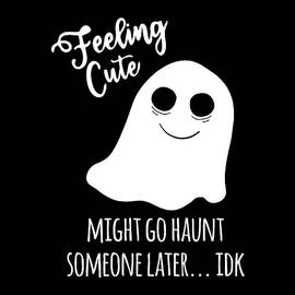 Feeling Cute Ghost Might Go Haunt Someone Later by Flippin Sweet Gear