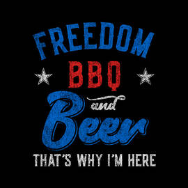 Freedom BBQ and Beer Thats Why Im Here by Flippin Sweet Gear