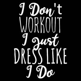 I Dont Workout I Just Dress Like I Do by Flippin Sweet Gear