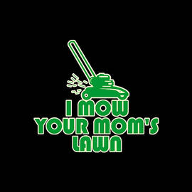 I Mow Your Moms Lawn by Flippin Sweet Gear