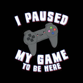 I Paused My Game to Be Here Gamer by Flippin Sweet Gear