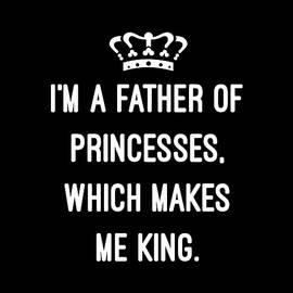 Im A Father Of Princesses Which Makes Me King by Flippin Sweet Gear