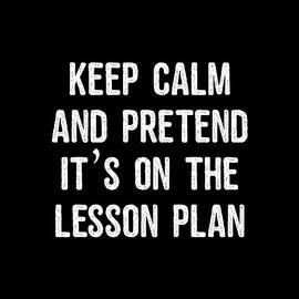 Keep Calm And Pretend Its On The Lesson Plan by Flippin Sweet Gear