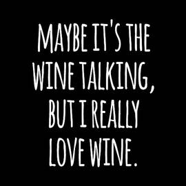 Maybe Its the Wine Talking But I Really Love Wine by Flippin Sweet Gear