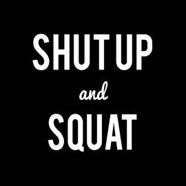 Shut Up And Squat Workout Saying by Flippin Sweet Gear