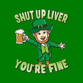 Shut Up Liver Youre Fine Leprechaun Beer Drinking by Flippin Sweet Gear