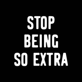 Stop Being So Extra by Flippin Sweet Gear