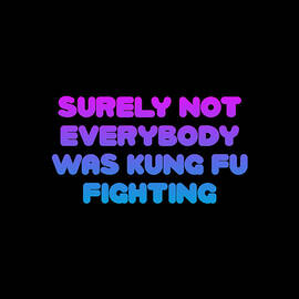Surely Not Everybody Was Kung Fu Fighting Funny by Flippin Sweet Gear