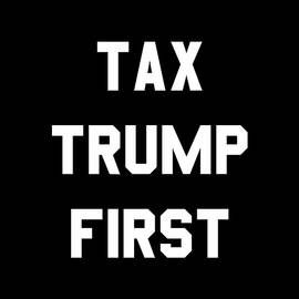 Tax Trump First by Flippin Sweet Gear
