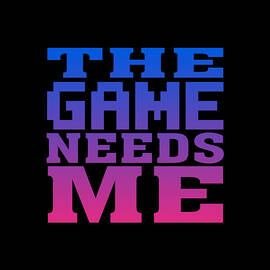 The Game Needs Me by Flippin Sweet Gear