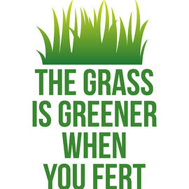 The Grass is Greener When You Fert by Flippin Sweet Gear