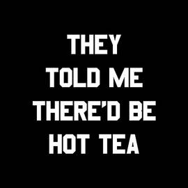 They Told Me Thered Be Hot Tea by Flippin Sweet Gear