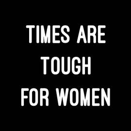Times Are Tough For Women by Flippin Sweet Gear
