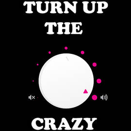 Turn Up The Crazy Funny Sarcastic by Flippin Sweet Gear