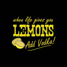 When Life Gives You Lemons Add Vodka by Flippin Sweet Gear