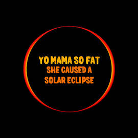 Yo Mama So Fat She Caused A Solar Eclipse by Flippin Sweet Gear