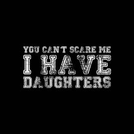 You Cant Scare Me I Have Daughters by Flippin Sweet Gear