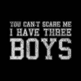 You Cant Scare Me I Have Three Boys by Flippin Sweet Gear