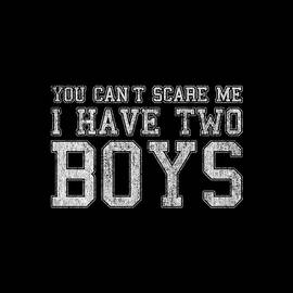 You Cant Scare Me I Have Two Boys by Flippin Sweet Gear