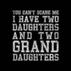 You Cant Scare Me I Have Two Daughters and Two Granddaughters by Flippin Sweet Gear