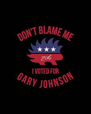 For Digital Art - Dont Blame Me I Voted For Gary Johnson by Flippin Sweet Gear