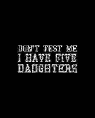 Test Wall Art featuring the digital art Dont Test Me I Have Five Daughters by Flippin Sweet Gear