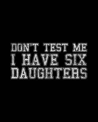 I Digital Art - Dont Test Me I Have Six Daughters by Flippin Sweet Gear