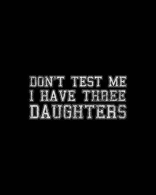 Test Wall Art featuring the digital art Dont Test Me I Have Three Daughters by Flippin Sweet Gear