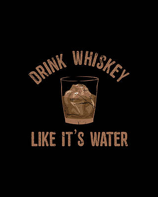 Cool Wall Art featuring the digital art Drink Whiskey Like Its Water by Flippin Sweet Gear