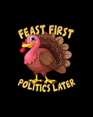 Politics Digital Art - Feast First Politics Later Funny Thanksgiving by Flippin Sweet Gear