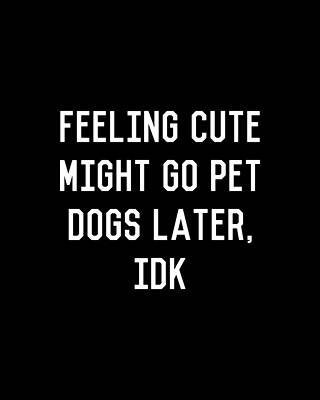 Saying Wall Art featuring the digital art Feeling Cute Might Go Pet Dogs Later IDK by Flippin Sweet Gear