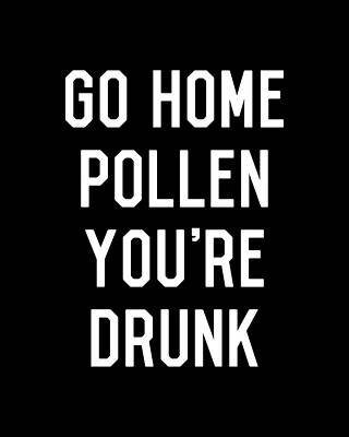 You Wall Art featuring the digital art Go Home Pollen Youre Drunk Allergy Season by Flippin Sweet Gear