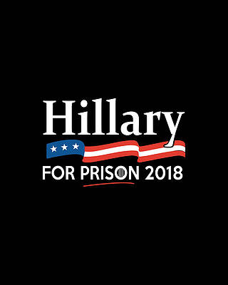 For Digital Art - Hillary For Prison 2018 by Flippin Sweet Gear