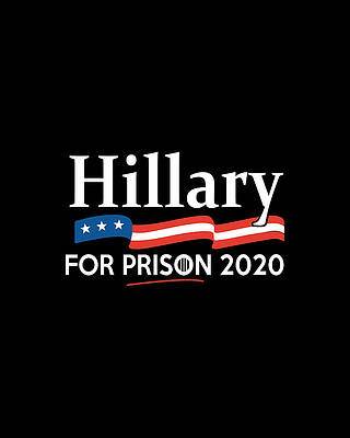 For Digital Art - Hillary For Prison 2020 by Flippin Sweet Gear