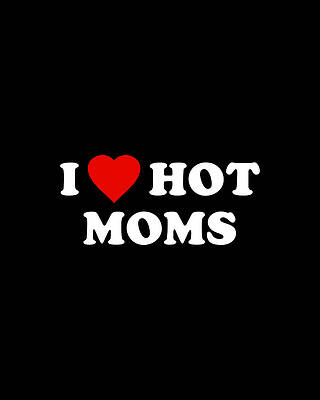 I Digital Art - I Love Hot Moms by Flippin Sweet Gear