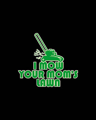 For Digital Art - I Mow Your Moms Lawn by Flippin Sweet Gear