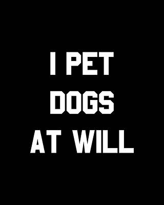 I Digital Art - I Pet Dogs At Will by Flippin Sweet Gear