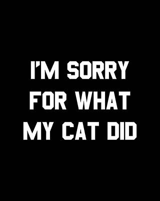 I Wall Art featuring the digital art Im Sorry For What My Cat Did by Flippin Sweet Gear