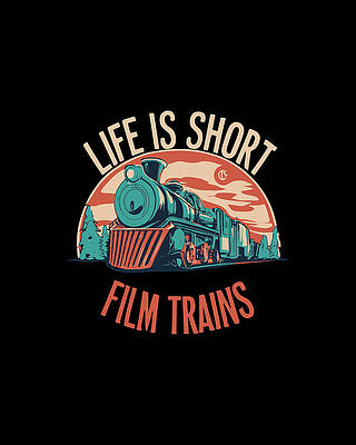 For Digital Art - Life Is Short Film Trains Railfan by Flippin Sweet Gear