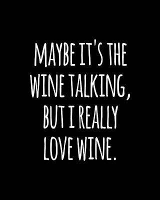 I Digital Art - Maybe Its The Wine Talking But I Really Love Wine by Flippin Sweet Gear