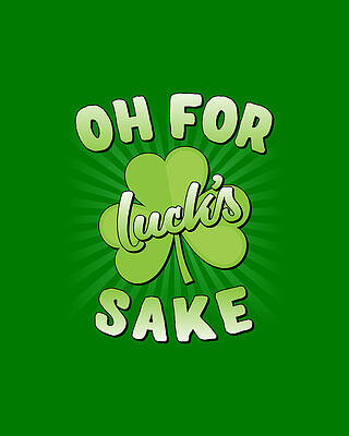 For Digital Art - Oh For Lucks Sake St Patricks Day by Flippin Sweet Gear