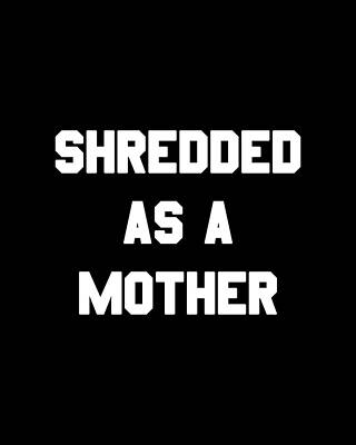 Shredded As A Mother Print