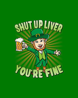 Up Digital Art - Shut Up Liver Youre Fine Leprechaun Beer Drinking St Patricks Day by Flippin Sweet Gear