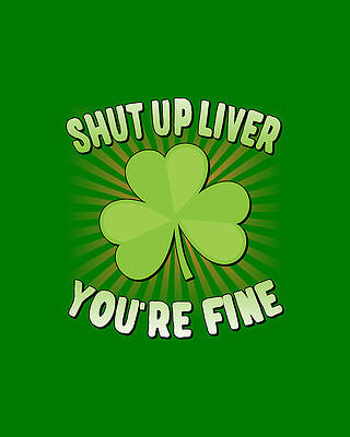 Green Wall Art featuring the digital art Shut Up Liver Youre Fine St Patricks Day by Flippin Sweet Gear